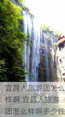 宜昌人旅游团怎么样啊,宜昌人旅游团怎么样啊多少钱