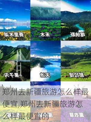 郑州去新疆旅游怎么样最便宜,郑州去新疆旅游怎么样最便宜的