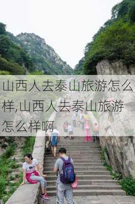 山西人去泰山旅游怎么样,山西人去泰山旅游怎么样啊