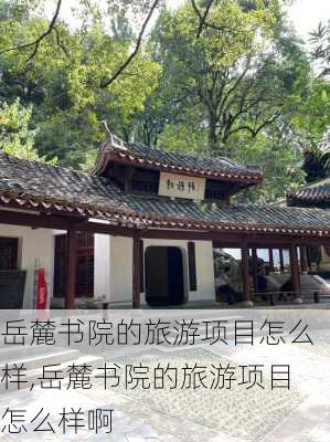 岳麓书院的旅游项目怎么样,岳麓书院的旅游项目怎么样啊