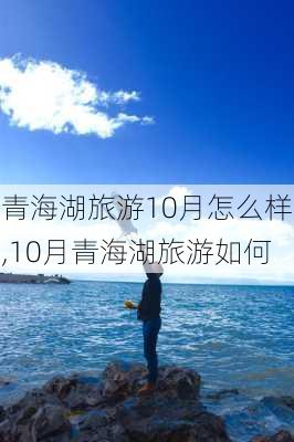 青海湖旅游10月怎么样,10月青海湖旅游如何