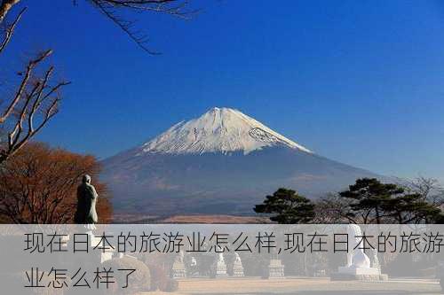 现在日本的旅游业怎么样,现在日本的旅游业怎么样了