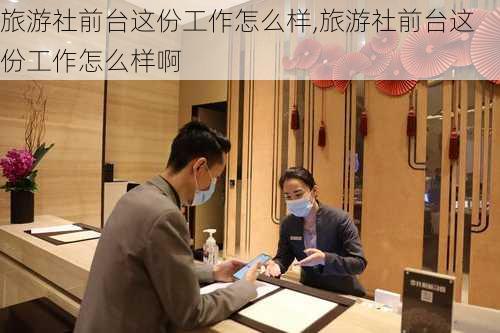 旅游社前台这份工作怎么样,旅游社前台这份工作怎么样啊