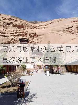 民乐县旅游业怎么样,民乐县旅游业怎么样啊