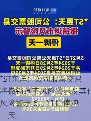 *ST东洋：公司股票交易将撤销退市风险警示及其他风险警示 6月11日停牌一天