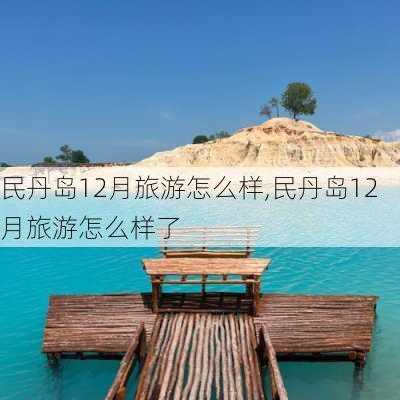 民丹岛12月旅游怎么样,民丹岛12月旅游怎么样了