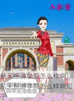 航天旅游学院怎么样啊,航天旅游学院怎么样啊知乎