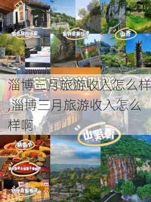 淄博三月旅游收入怎么样,淄博三月旅游收入怎么样啊