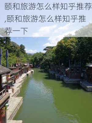 颐和旅游怎么样知乎推荐,颐和旅游怎么样知乎推荐一下