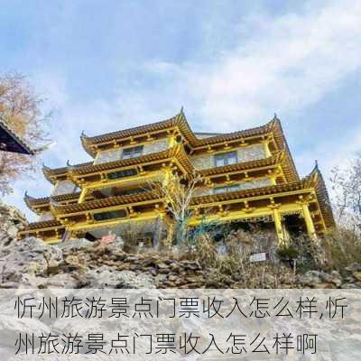 忻州旅游景点门票收入怎么样,忻州旅游景点门票收入怎么样啊