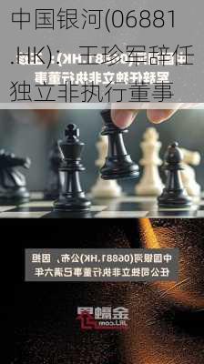 中国银河(06881.HK)：王珍军辞任独立非执行董事