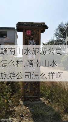 赣南山水旅游公司怎么样,赣南山水旅游公司怎么样啊