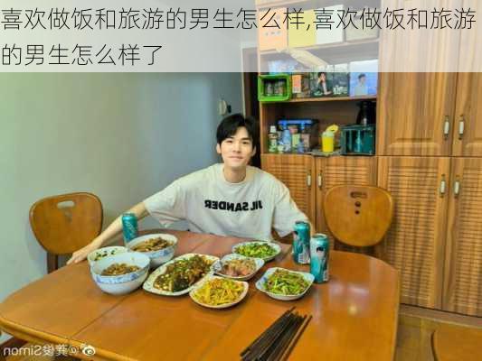 喜欢做饭和旅游的男生怎么样,喜欢做饭和旅游的男生怎么样了