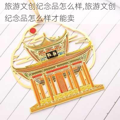 旅游文创纪念品怎么样,旅游文创纪念品怎么样才能卖