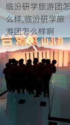 临汾研学旅游团怎么样,临汾研学旅游团怎么样啊