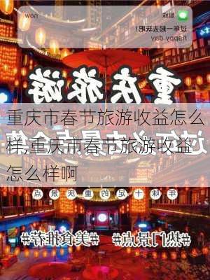 重庆市春节旅游收益怎么样,重庆市春节旅游收益怎么样啊