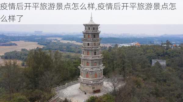 疫情后开平旅游景点怎么样,疫情后开平旅游景点怎么样了