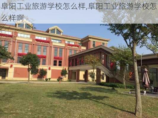 阜阳工业旅游学校怎么样,阜阳工业旅游学校怎么样啊