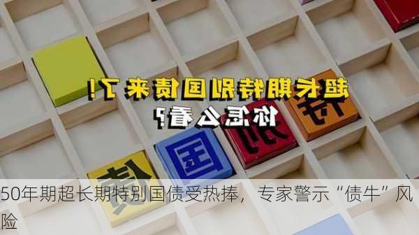 50年期超长期特别国债受热捧，专家警示“债牛”风险