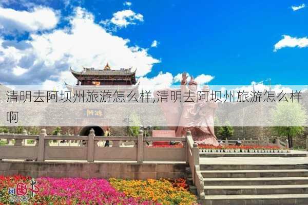 清明去阿坝州旅游怎么样,清明去阿坝州旅游怎么样啊