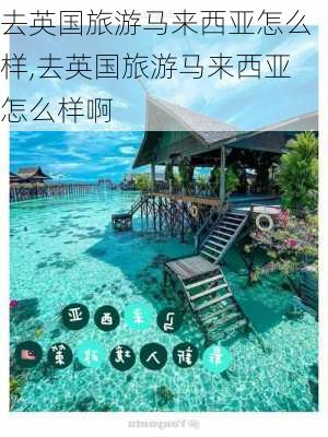 去英国旅游马来西亚怎么样,去英国旅游马来西亚怎么样啊