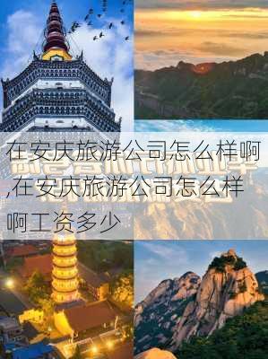 在安庆旅游公司怎么样啊,在安庆旅游公司怎么样啊工资多少