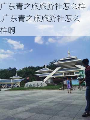 广东青之旅旅游社怎么样,广东青之旅旅游社怎么样啊