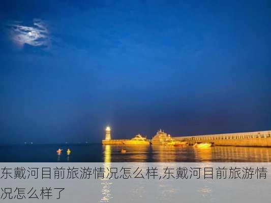 东戴河目前旅游情况怎么样,东戴河目前旅游情况怎么样了