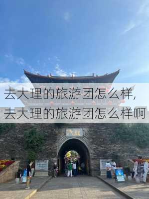 去大理的旅游团怎么样,去大理的旅游团怎么样啊