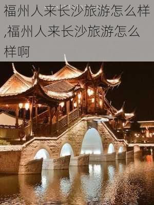 福州人来长沙旅游怎么样,福州人来长沙旅游怎么样啊