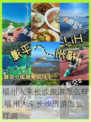 福州人来长沙旅游怎么样,福州人来长沙旅游怎么样啊