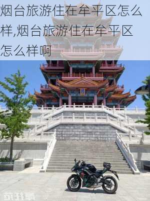 烟台旅游住在牟平区怎么样,烟台旅游住在牟平区怎么样啊