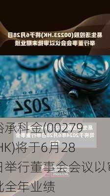 裕承科金(00279.HK)将于6月28日举行董事会会议以审批全年业绩