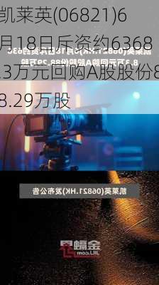 凯莱英(06821)6月18日斥资约6368.3万元回购A股股份88.29万股