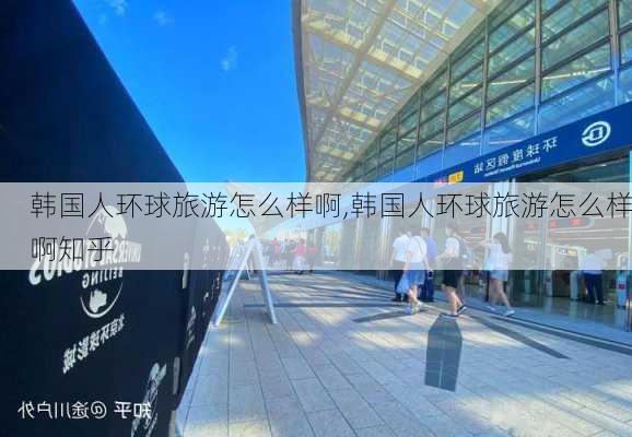 韩国人环球旅游怎么样啊,韩国人环球旅游怎么样啊知乎