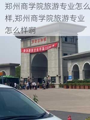 郑州商学院旅游专业怎么样,郑州商学院旅游专业怎么样啊