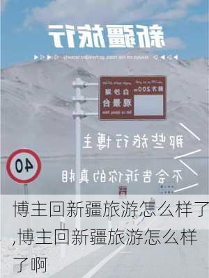 博主回新疆旅游怎么样了,博主回新疆旅游怎么样了啊