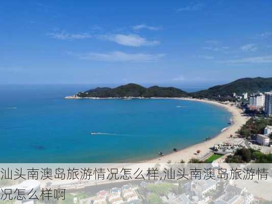 汕头南澳岛旅游情况怎么样,汕头南澳岛旅游情况怎么样啊