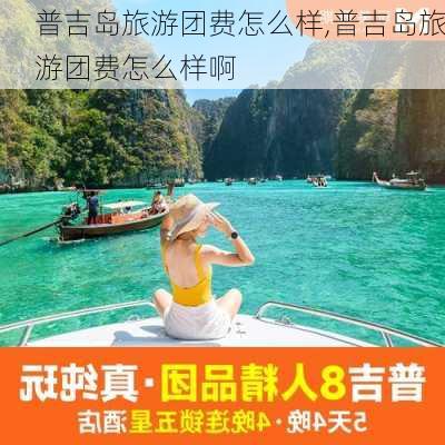 普吉岛旅游团费怎么样,普吉岛旅游团费怎么样啊