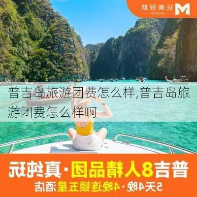 普吉岛旅游团费怎么样,普吉岛旅游团费怎么样啊