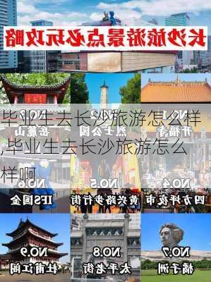 毕业生去长沙旅游怎么样,毕业生去长沙旅游怎么样啊