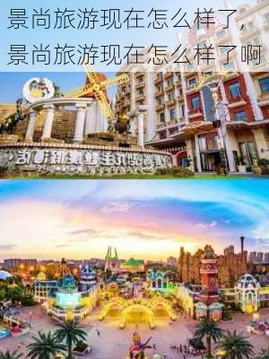 景尚旅游现在怎么样了,景尚旅游现在怎么样了啊