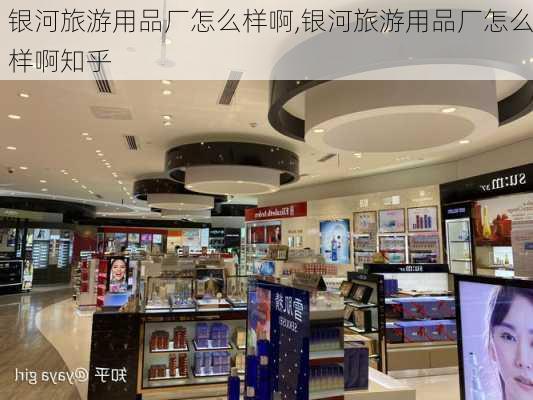 银河旅游用品厂怎么样啊,银河旅游用品厂怎么样啊知乎