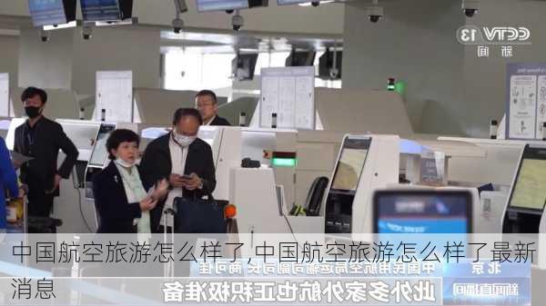 中国航空旅游怎么样了,中国航空旅游怎么样了最新消息