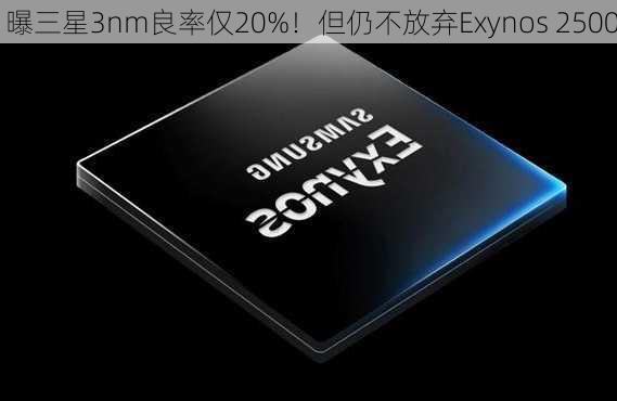 曝三星3nm良率仅20%！但仍不放弃Exynos 2500