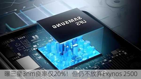 曝三星3nm良率仅20%！但仍不放弃Exynos 2500