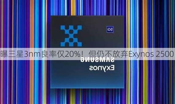 曝三星3nm良率仅20%！但仍不放弃Exynos 2500