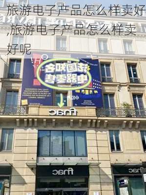 旅游电子产品怎么样卖好,旅游电子产品怎么样卖好呢