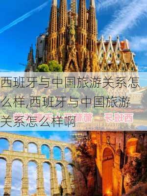 西班牙与中国旅游关系怎么样,西班牙与中国旅游关系怎么样啊