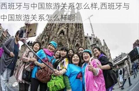 西班牙与中国旅游关系怎么样,西班牙与中国旅游关系怎么样啊